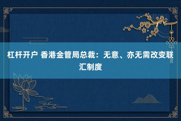 杠杆开户 香港金管局总裁：无意、亦无需改变联汇制度