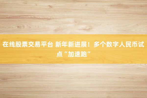在线股票交易平台 新年新进展！多个数字人民币试点“加速跑”