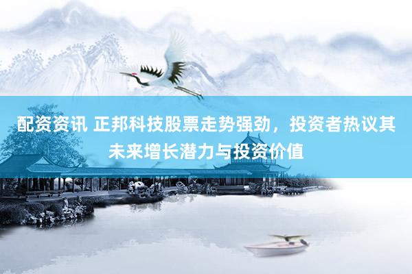 配资资讯 正邦科技股票走势强劲，投资者热议其未来增长潜力与投资价值