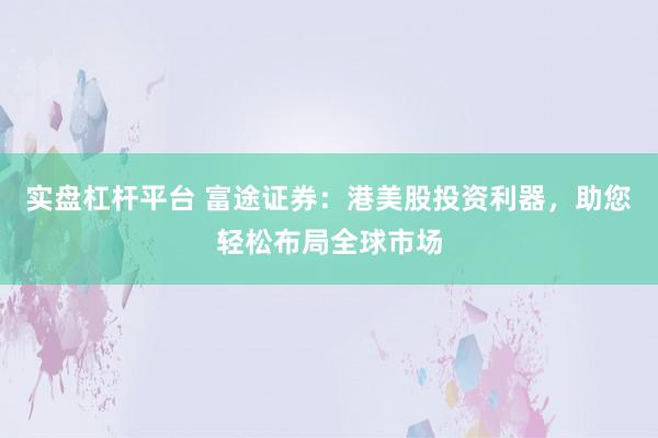 实盘杠杆平台 富途证券：港美股投资利器，助您轻松布局全球市场