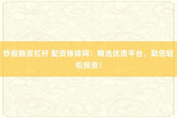 炒股融资杠杆 配资排排网：精选优质平台，助您轻松投资！