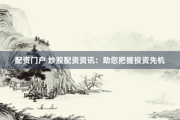 配资门户 炒股配资资讯：助您把握投资先机