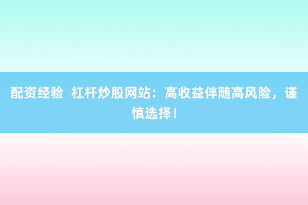 配资经验  杠杆炒股网站：高收益伴随高风险，谨慎选择！